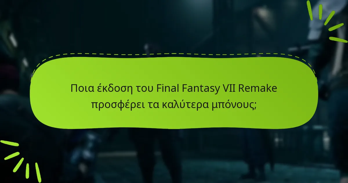 Ποια έκδοση του Final Fantasy VII Remake προσφέρει τα καλύτερα μπόνους;