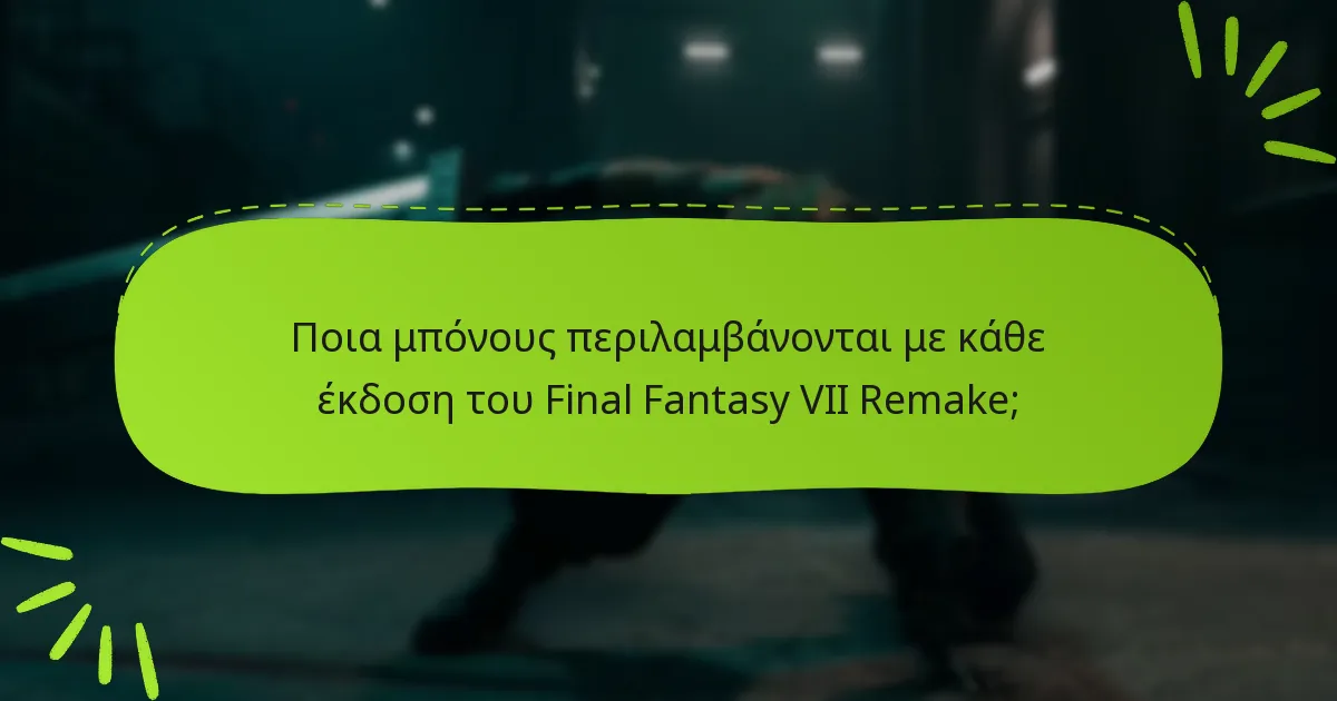 Ποια μπόνους περιλαμβάνονται με κάθε έκδοση του Final Fantasy VII Remake;